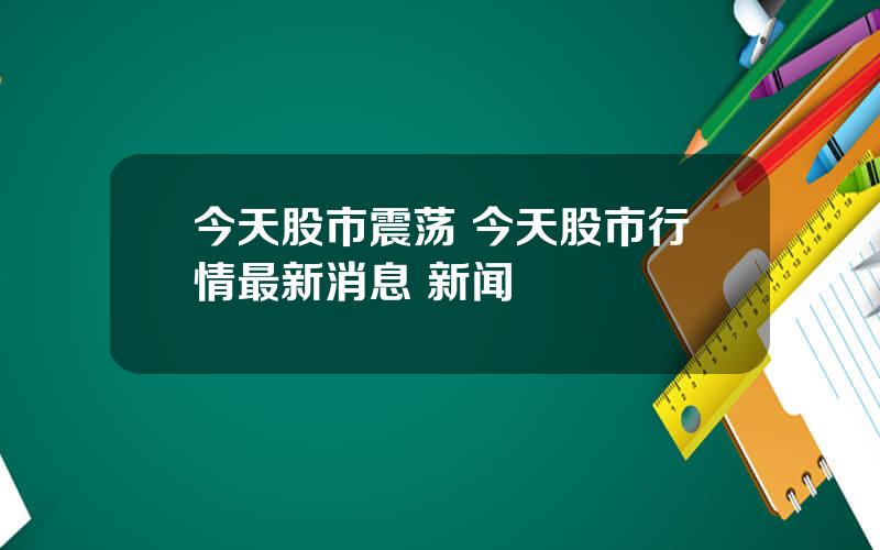 今天股市震荡 今天股市行情最新消息 新闻